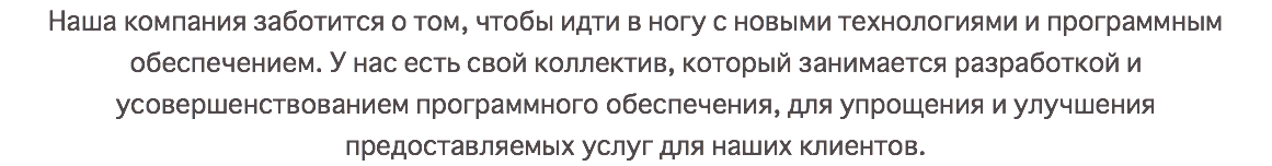 Наша компания заботится о том, чтобы идти в ногу с новыми технологиями и программным обеспечением. У нас есть свой коллектив, который занимается разработкой и усовершенствованием программного обеспечения, для упрощения и улучшения предоставляемых услуг для наших клиентов.